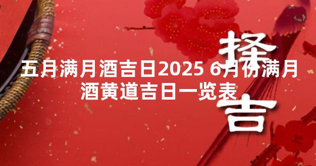 五月满月酒吉日2025 6月份满月酒黄道吉日一览表